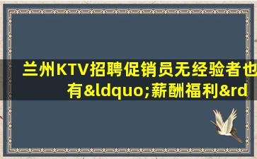兰州KTV招聘促销员无经验者也有“薪酬福利”